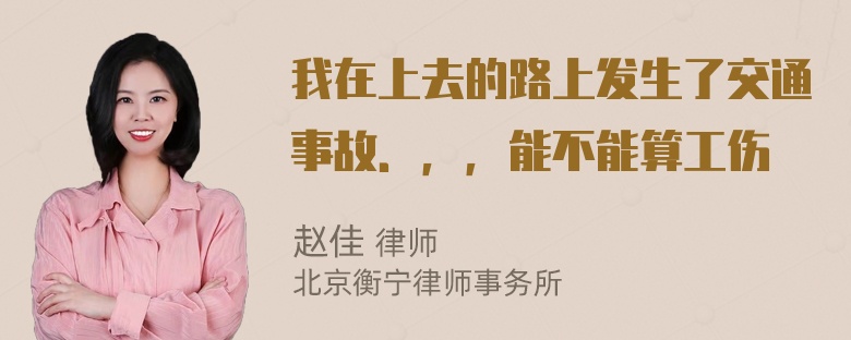 我在上去的路上发生了交通事故．，，能不能算工伤