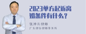 2023单方起诉离婚条件有什么？