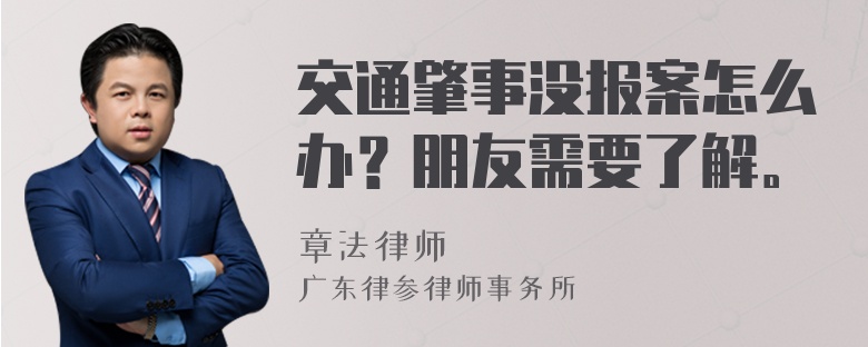 交通肇事没报案怎么办？朋友需要了解。