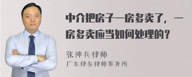 中介把房子一房多卖了，一房多卖应当如何处理的？