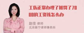 工伤正常办理了被罚了7000的工资该怎么办