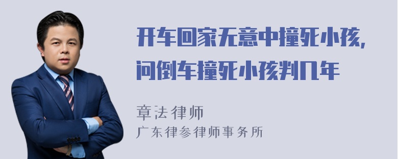 开车回家无意中撞死小孩，问倒车撞死小孩判几年