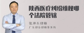 陕西医疗纠纷维权哪个法院管辖