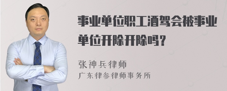 事业单位职工酒驾会被事业单位开除开除吗？