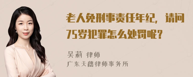 老人免刑事责任年纪，请问75岁犯罪怎么处罚呢？