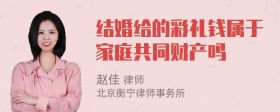 结婚给的彩礼钱属于家庭共同财产吗