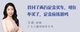 我付了两万定金买车，现在不买了，定金应该退吗