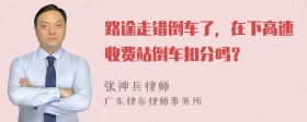 路途走错倒车了，在下高速收费站倒车扣分吗？