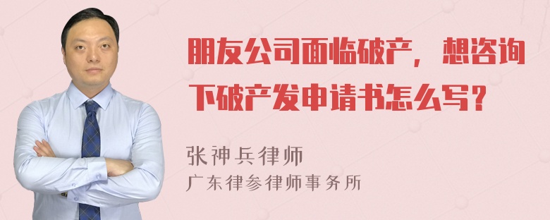 朋友公司面临破产，想咨询下破产发申请书怎么写？