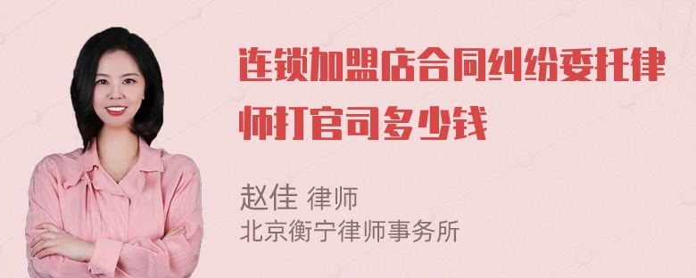 连锁加盟店合同纠纷委托律师打官司多少钱