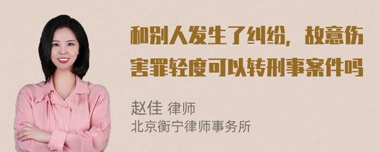 和别人发生了纠纷，故意伤害罪轻度可以转刑事案件吗