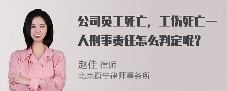 公司员工死亡，工伤死亡一人刑事责任怎么判定呢？