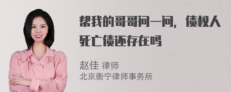 帮我的哥哥问一问，债权人死亡债还存在吗