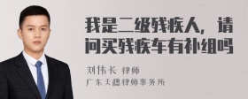 我是二级残疾人，请问买残疾车有补组吗