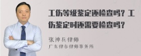 工伤等级鉴定还检查吗？工伤鉴定时还需要检查吗？