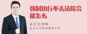 强制执行不去法院会能怎么