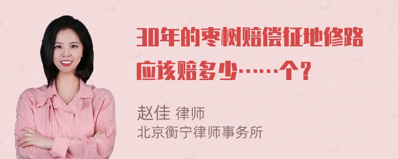 30年的枣树赔偿征地修路应该赔多少……个？