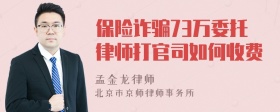 保险诈骗73万委托律师打官司如何收费