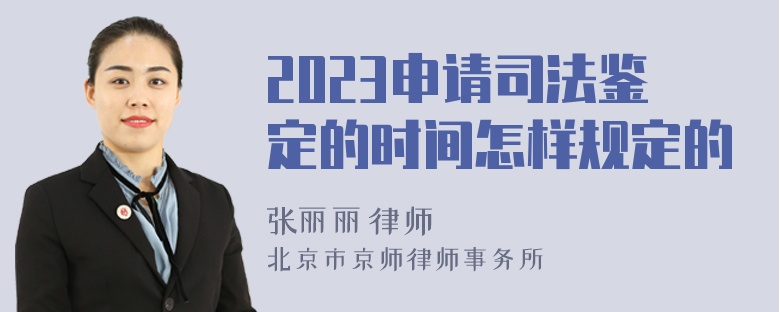 2023申请司法鉴定的时间怎样规定的