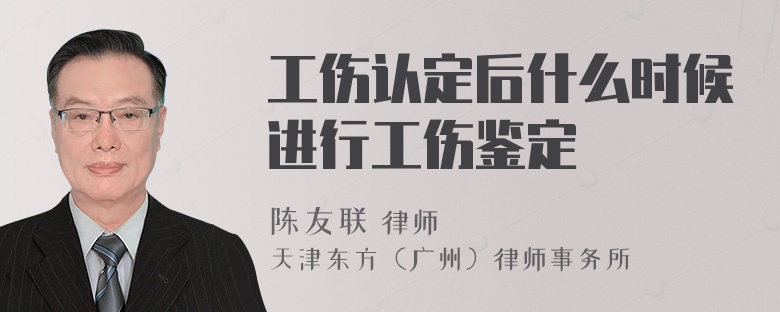 工伤认定后什么时候进行工伤鉴定