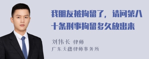 我朋友被拘留了，请问第八十条刑事拘留多久放出来