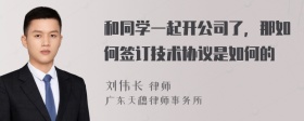 和同学一起开公司了，那如何签订技术协议是如何的