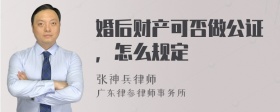 婚后财产可否做公证，怎么规定