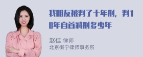 我朋友被判了十年刑，判10年自首减刑多少年