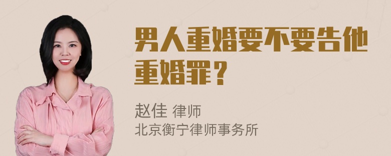 男人重婚要不要告他重婚罪？