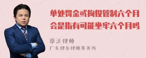 单处罚金或拘役管制六个月会是指有可能坐牢六个月吗