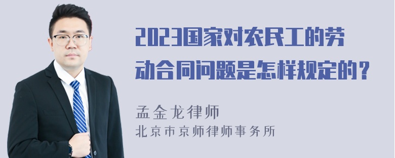 2023国家对农民工的劳动合同问题是怎样规定的？