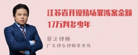 江苏省开设赌场罪涉案金额17万判多少年