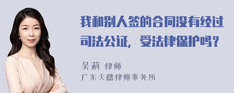 我和别人签的合同没有经过司法公证，受法律保护吗？