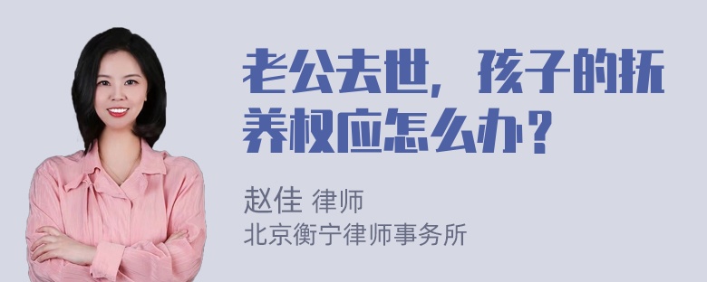 老公去世，孩子的抚养权应怎么办？