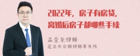 2022年，房子有房贷，离婚后房子都哪些手续