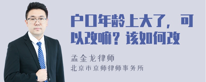 户口年龄上大了，可以改嘛？该如何改