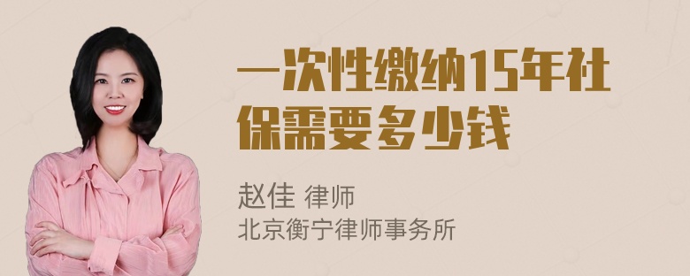 一次性缴纳15年社保需要多少钱