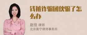 钱被诈骗团伙骗了怎么办