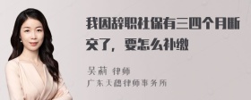 我因辞职社保有三四个月断交了，要怎么补缴