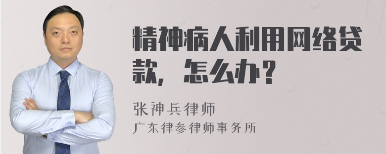 精神病人利用网络贷款，怎么办？