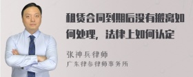 租赁合同到期后没有搬离如何处理，法律上如何认定