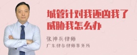 城管针对我还凶我了威胁我怎么办