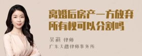 离婚后房产一方放弃所有权可以分割吗