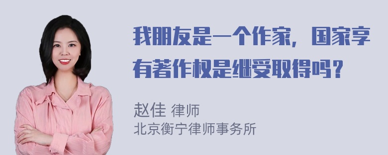 我朋友是一个作家，国家享有著作权是继受取得吗？