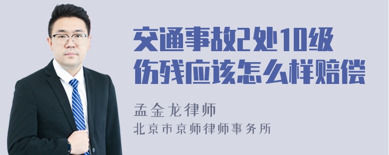 交通事故2处10级伤残应该怎么样赔偿