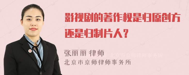 影视剧的著作权是归原创方还是归制片人？