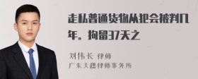 走私普通货物从犯会被判几年。拘留37天之