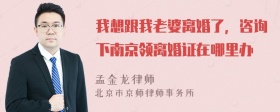 我想跟我老婆离婚了，咨询下南京领离婚证在哪里办