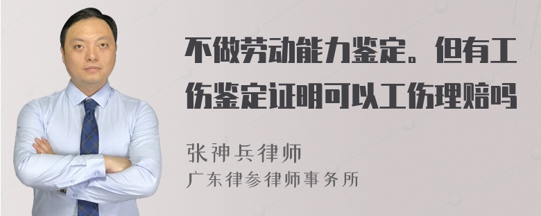 不做劳动能力鉴定。但有工伤鉴定证明可以工伤理赔吗