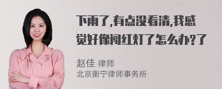 下雨了,有点没看清,我感觉好像闯红灯了怎么办?了